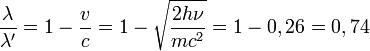\frac{\lambda}{\lambda'}=1-\frac{v}{c}=1-\sqrt{\frac{2h\nu}{mcˆ2}}=1-0,26=0,74