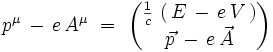 pˆ{\mu} \, - \, e \, Aˆ{\mu} \ = \ \begin{pmatrix} \frac{1}{c} \, \left( \, E \, - \, e \, V \, \right) \\ \vec{p} \, - \, e \, \vec{A}\end{pmatrix}
