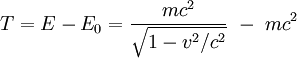  T = E - E_0 =  \frac{m cˆ2} {\sqrt{1 - vˆ2/cˆ2}} \ - \ m cˆ2 \ 