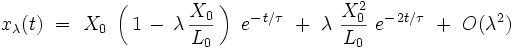  x_{\lambda}(t) \ = \ X_0 \ \left( \, 1 \, - \, \lambda \, \frac{X_0}{L_0} \, \right) \ eˆ{- \, t/\tau} \ + \ \lambda \   \frac{X_0ˆ2}{L_0} \ eˆ{- \, 2t/\tau} \ + \ O(\lambdaˆ2)