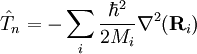 \hat{T}_n = - \sum_i \frac{\hbarˆ2}{2 M_i} \nablaˆ2(\mathbf{R}_i) 
