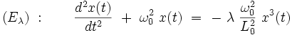  (E_{\lambda}) \ : \qquad \frac{dˆ2x(t)}{dtˆ2} \ + \ \omega_0ˆ2 \ x(t) \ = \ - \ \lambda \ \frac{\omega_0ˆ2}{L_0ˆ2} \ xˆ3(t)   