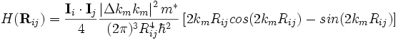 H(\mathbf{R}_{ij}) = \frac{\mathbf{I}_i \cdot \mathbf{I}_j}{4} \frac{\left | \Delta k_m k_m \right |ˆ2 mˆ*}{(2 \pi )ˆ3 R_{ij}ˆ4 \hbarˆ2} \left [ 2 k_m R_{ij} cos( 2 k_m R_{ij} ) - sin( 2 k_m R_{ij} ) \right ] 