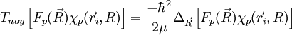 T_{noy} \left[ F_p(\vec R)\chi_p(\vec r_i, R)\right ]=\frac{-\hbarˆ2}{2\mu}\Delta_{\vec R}\left[ F_p(\vec R)\chi_p(\vec r_i, R)\right ]
