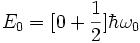  E_0 = [0 + \frac{1}{2}] \hbar \omega_0