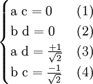  \begin{cases} \text{a c} = 0 & (1)\\
\text{b d} = {\text{0}} & (2)\\
\text{a d} = \frac{+1}{\sqrt 2} & (3)\\
\text{b c} = \frac{-1}{\sqrt 2} & (4) \end{cases}