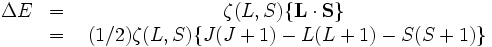  \begin{matrix} \Delta E & = & \zeta (L,S) \{ \mathbf{L}\cdot\mathbf{S} \} \\ \ & = & \ (1/2) \zeta (L,S) \{ J(J+1)-L(L+1)-S(S+1) \} \end{matrix} 
