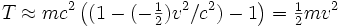 T \approx m cˆ2 \left( (1 - (-\begin{matrix} \frac{1}{2} \end{matrix} )vˆ2/cˆ2) - 1 \right)  =  \begin{matrix} \frac{1}{2} \end{matrix} m vˆ2 \ 