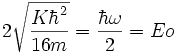 2\sqrt{\frac{K\hbarˆ2}{16m}} = \frac{\hbar \omega}{2}= Eo