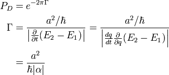 \begin{align}
   P_D &= eˆ{-2\pi\Gamma}\\
\Gamma &= {aˆ2/\hbar \over \left|\frac{\partial}{\partial t}(E_2 - E_1)\right|} = {aˆ2/\hbar \over \left|\frac{dq}{dt}\frac{\partial}{\partial q}(E_2 - E_1)\right|}\\
       &= {aˆ2 \over \hbar|\alpha|}\\
\end{align}