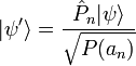 |\psi '\rangle=\frac{\hat{P}_n|\psi\rangle}{\sqrt{P(a_n)}}