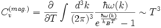  C_vˆ{(mag.)}=\frac \partial {\partial T}\int \frac{dˆ3 k}{(2\pi)ˆ3} \frac{\hbar\omega(k)}{eˆ{\frac{\hbar\omega(k)}{k_B T}}-1} \sim Tˆ3 
