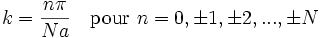  k = {n\pi \over Na}
\quad \hbox{pour}\ n = 0, \pm 1, \pm 2, ... , \pm N 