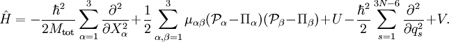  
\hat{H} =
-\frac{\hbarˆ2}{2M_\mathrm{tot}} \sum_{\alpha=1}ˆ3 \frac{\partialˆ2}{\partial X_\alphaˆ2}
+\frac{1}{2} \sum_{\alpha,\beta=1}ˆ3 \mu_{\alpha\beta} (\mathcal{P}_\alpha - \Pi_\alpha)(\mathcal{P}_\beta - \Pi_\beta) +U  -\frac{\hbarˆ2}{2} \sum_{s=1}ˆ{3N-6} \frac{\partialˆ2}{\partial q_sˆ2} + V .
