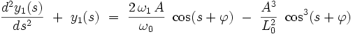\frac{dˆ2y_1(s)}{dsˆ2} \  +  \  y_1(s) \ = \ \frac{2 \, \omega_1 \, A}{\omega_0} \ \cos (s + \varphi)  \ - \  \frac{Aˆ3}{L_0ˆ2} \ \cosˆ3 (s + \varphi) 