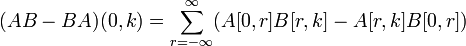 
(AB - BA)(0,k) = \sum_{r=-\infty}ˆ{\infty} ( A[0,r] B[r,k] - A[r,k] B[0,r] )
