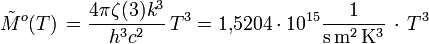 \tilde Mˆo(T) \, =  \frac{4 \pi \zeta(3) kˆ3}{hˆ3 cˆ2}\, Tˆ3 = 1{,}5204 \cdot 10ˆ{15} \mathrm{\frac{1}{s \, mˆ2 \, Kˆ3}} \, \cdot \, Tˆ3