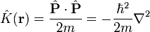 \hat{K}(\mathbf{r}) = \frac{\hat{\mathbf{P}} \cdot \hat{\mathbf{P}}}{2m} = -\frac{\hbarˆ2}{2m} \nablaˆ2 