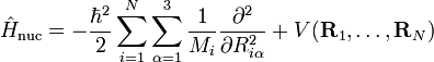  \hat{H}_\mathrm{nuc} = -\frac{\hbarˆ2}{2}\sum_{i=1}ˆN
\sum_{\alpha=1}ˆ3 \frac{1}{M_i} \frac{\partialˆ2}{\partial R_{i\alpha}ˆ2} +V(\mathbf{R}_1,\ldots,\mathbf{R}_N) 