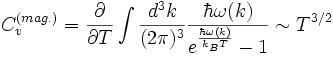  C_vˆ{(mag.)}=\frac \partial {\partial T}\int \frac{dˆ3 k}{(2\pi)ˆ3} \frac{\hbar\omega(k)}{eˆ{\frac{\hbar\omega(k)}{k_B T}}-1} \sim Tˆ{3/2} 