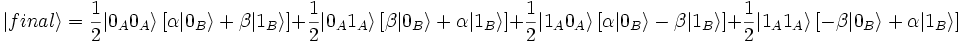  \vert final\rangle = \frac{1}{2}\vert 0_{A}0_{A}\rangle\left[\alpha\vert 0_{B}\rangle + \beta \vert 1_{B}\rangle \right] + \frac{1}{2}\vert 0_{A}1_{A}\rangle\left[\beta\vert 0_{B}\rangle + \alpha \vert 1_{B}\rangle \right]  + \frac{1}{2}\vert 1_{A}0_{A}\rangle\left[\alpha\vert 0_{B}\rangle - \beta \vert 1_{B}\rangle \right] + \frac{1}{2}\vert 1_{A}1_{A}\rangle\left[-\beta\vert 0_{B}\rangle + \alpha \vert 1_{B}\rangle \right] 