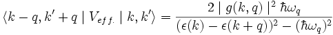  \langle k-q,k'+q\mid V_{eff.}\mid k,k'\rangle = \frac{2 \mid g(k,q)\midˆ2 \hbar \omega_q}{(\epsilon(k)-\epsilon(k+q))ˆ2-(\hbar\omega_q)ˆ2} 