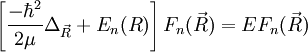 \left[\frac{-\hbarˆ2}{2\mu}\Delta_{\vec R}+E_n(R)\right ]F_n(\vec R)=EF_n(\vec R)